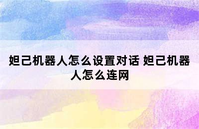 妲己机器人怎么设置对话 妲己机器人怎么连网